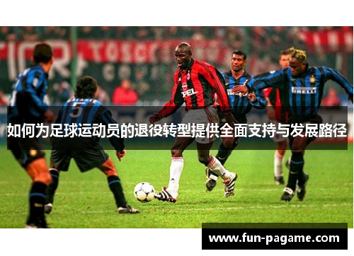 如何为足球运动员的退役转型提供全面支持与发展路径