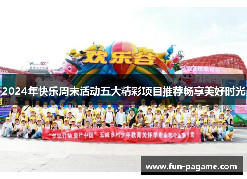 2024年快乐周末活动五大精彩项目推荐畅享美好时光