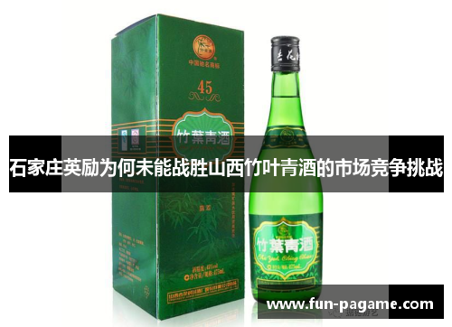 石家庄英励为何未能战胜山西竹叶青酒的市场竞争挑战