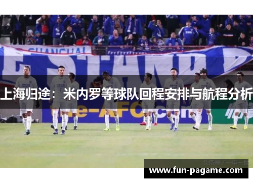 上海归途：米内罗等球队回程安排与航程分析