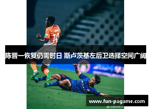 陈晋一恢复仍需时日 斯卢茨基左后卫选择空间广阔