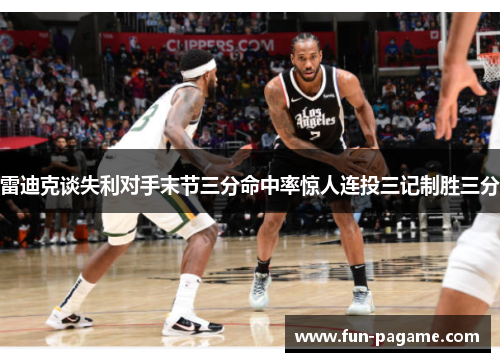 雷迪克谈失利对手末节三分命中率惊人连投三记制胜三分 雷迪克谈失利对手末节三分命中率惊人连投三记制胜三分