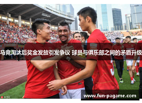 马竞淘汰后奖金发放引发争议 球员与俱乐部之间的矛盾升级 马竞淘汰后奖金发放引发争议 球员与俱乐部之间的矛盾升级