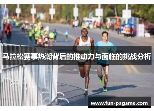 马拉松赛事热潮背后的推动力与面临的挑战分析