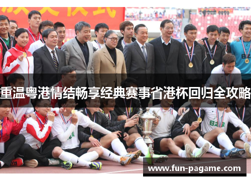 重温粤港情结畅享经典赛事省港杯回归全攻略 重温粤港情结畅享经典赛事省港杯回归全攻略