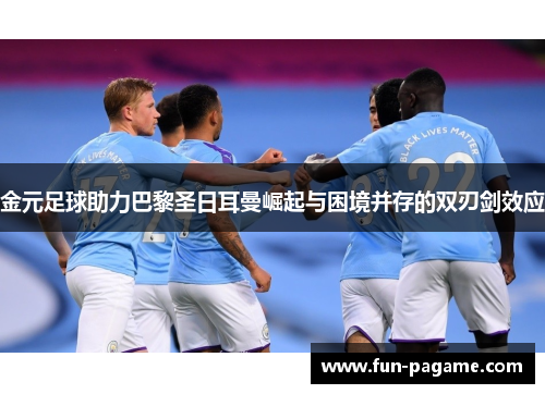 金元足球助力巴黎圣日耳曼崛起与困境并存的双刃剑效应