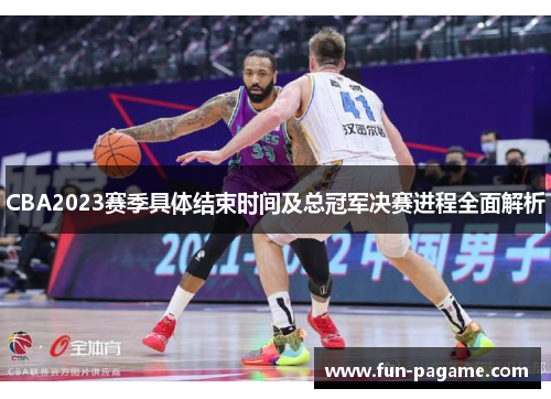 CBA2023赛季具体结束时间及总冠军决赛进程全面解析
