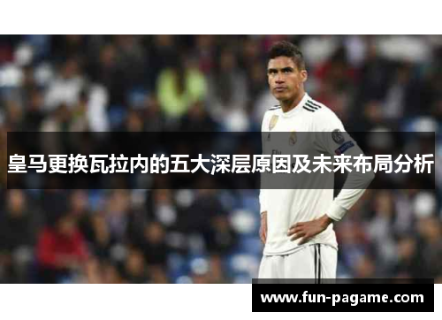 皇马更换瓦拉内的五大深层原因及未来布局分析