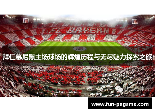 拜仁慕尼黑主场球场的辉煌历程与无尽魅力探索之旅 拜仁慕尼黑主场球场的辉煌历程与无尽魅力探索之旅