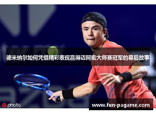 德米纳尔如何凭借精彩表现赢得迈阿密大师赛冠军的幕后故事