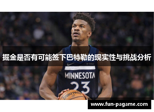 掘金是否有可能签下巴特勒的现实性与挑战分析 掘金是否有可能签下巴特勒的现实性与挑战分析