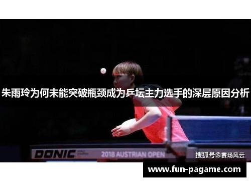 朱雨玲为何未能突破瓶颈成为乒坛主力选手的深层原因分析 朱雨玲为何未能突破瓶颈成为乒坛主力选手的深层原因分析