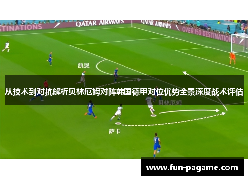 从技术到对抗解析贝林厄姆对阵韩国德甲对位优势全景深度战术评估