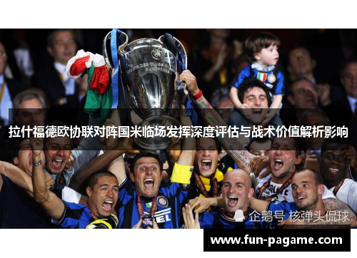拉什福德欧协联对阵国米临场发挥深度评估与战术价值解析影响