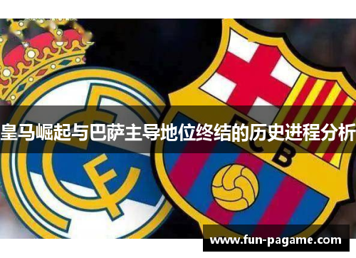 皇马崛起与巴萨主导地位终结的历史进程分析