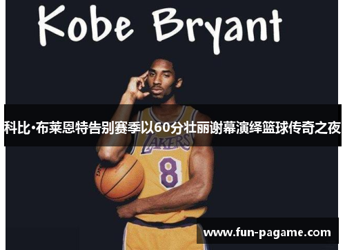 科比·布莱恩特告别赛季以60分壮丽谢幕演绎篮球传奇之夜