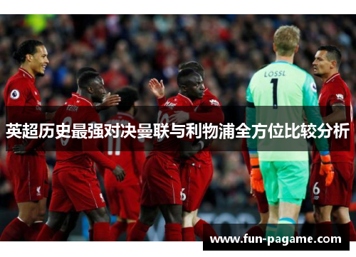 英超历史最强对决曼联与利物浦全方位比较分析