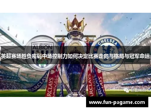 英超赛场胜负密码中场控制力如何决定比赛走向与格局与冠军命运 英超赛场胜负密码中场控制力如何决定比赛走向与格局与冠军命运