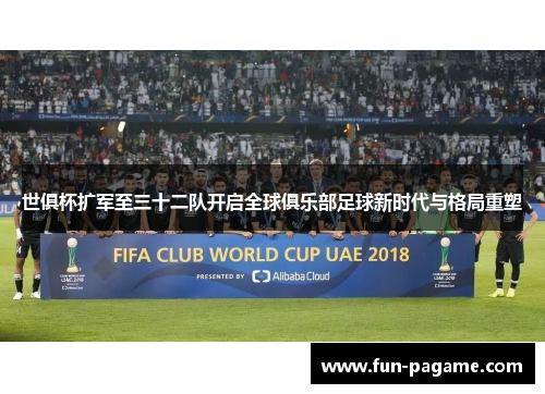 世俱杯扩军至三十二队开启全球俱乐部足球新时代与格局重塑