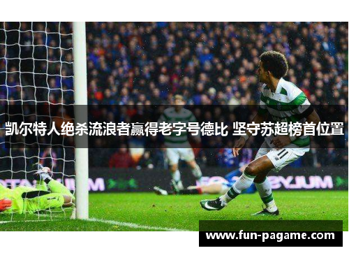 凯尔特人绝杀流浪者赢得老字号德比 坚守苏超榜首位置 凯尔特人绝杀流浪者赢得老字号德比 坚守苏超榜首位置