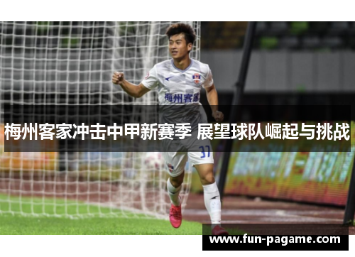 梅州客家冲击中甲新赛季 展望球队崛起与挑战