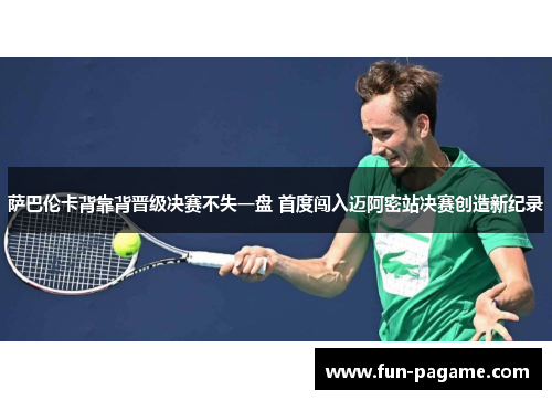 萨巴伦卡背靠背晋级决赛不失一盘 首度闯入迈阿密站决赛创造新纪录