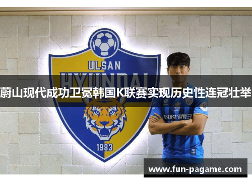 蔚山现代成功卫冕韩国K联赛实现历史性连冠壮举