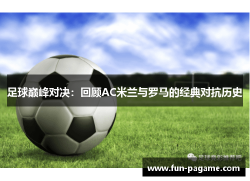 足球巅峰对决:回顾AC米兰与罗马的经典对抗历史 足球巅峰对决:回顾AC米兰与罗马的经典对抗历史