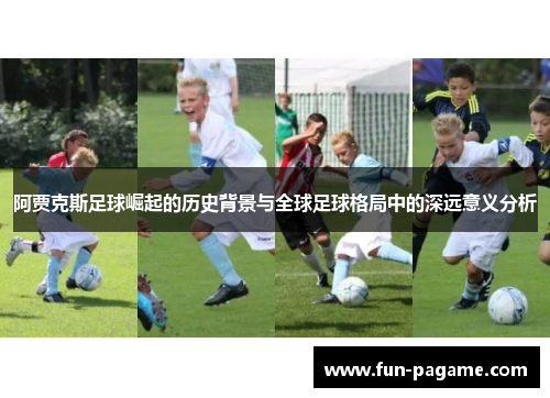 阿贾克斯足球崛起的历史背景与全球足球格局中的深远意义分析
