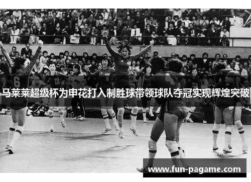 马莱莱超级杯为申花打入制胜球带领球队夺冠实现辉煌突破