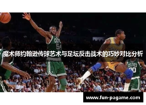 魔术师约翰逊传球艺术与足坛反击战术的巧妙对比分析