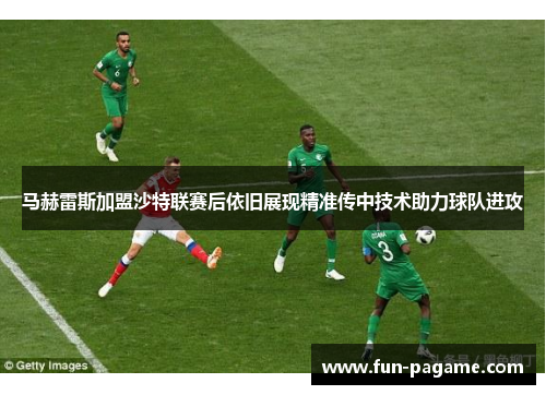 马赫雷斯加盟沙特联赛后依旧展现精准传中技术助力球队进攻