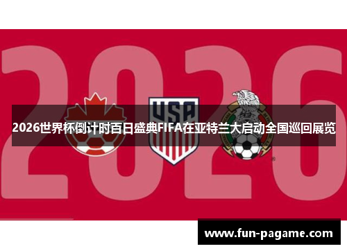 2026世界杯倒计时百日盛典FIFA在亚特兰大启动全国巡回展览