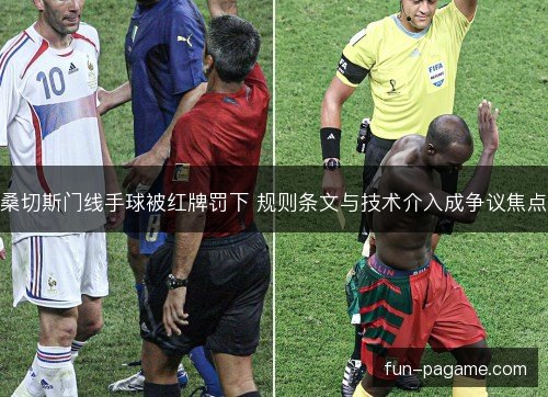 桑切斯门线手球被红牌罚下 规则条文与技术介入成争议焦点